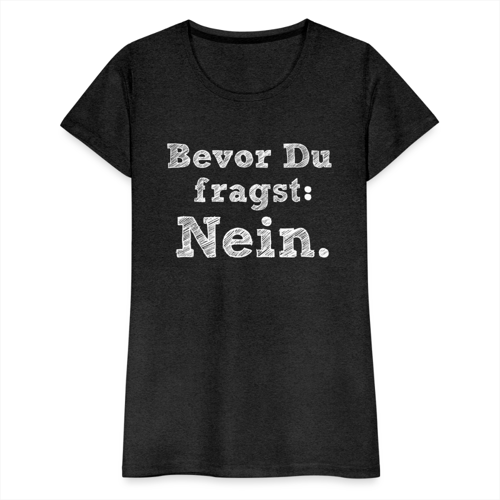 Frauen Premium T-Shirt - Bevor du fragst - Anthrazit
