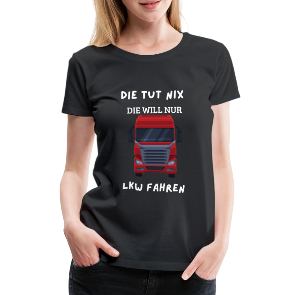 Frauen Premium T-Shirt - LKW Spruch die will nur - Schwarz