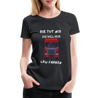 Frauen Premium T-Shirt - LKW Spruch die will nur - Schwarz