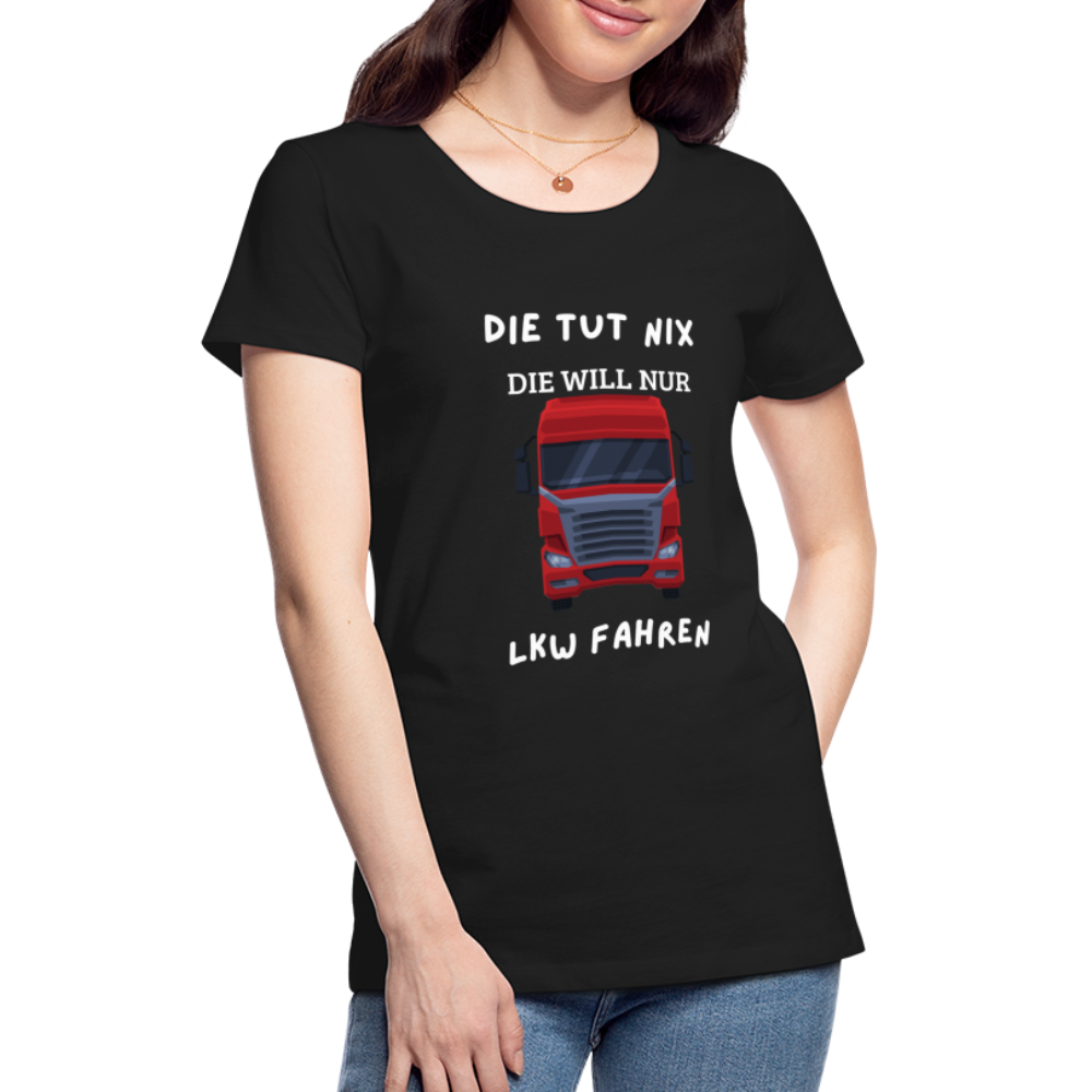 Frauen Premium T-Shirt - LKW Spruch die will nur - Schwarz