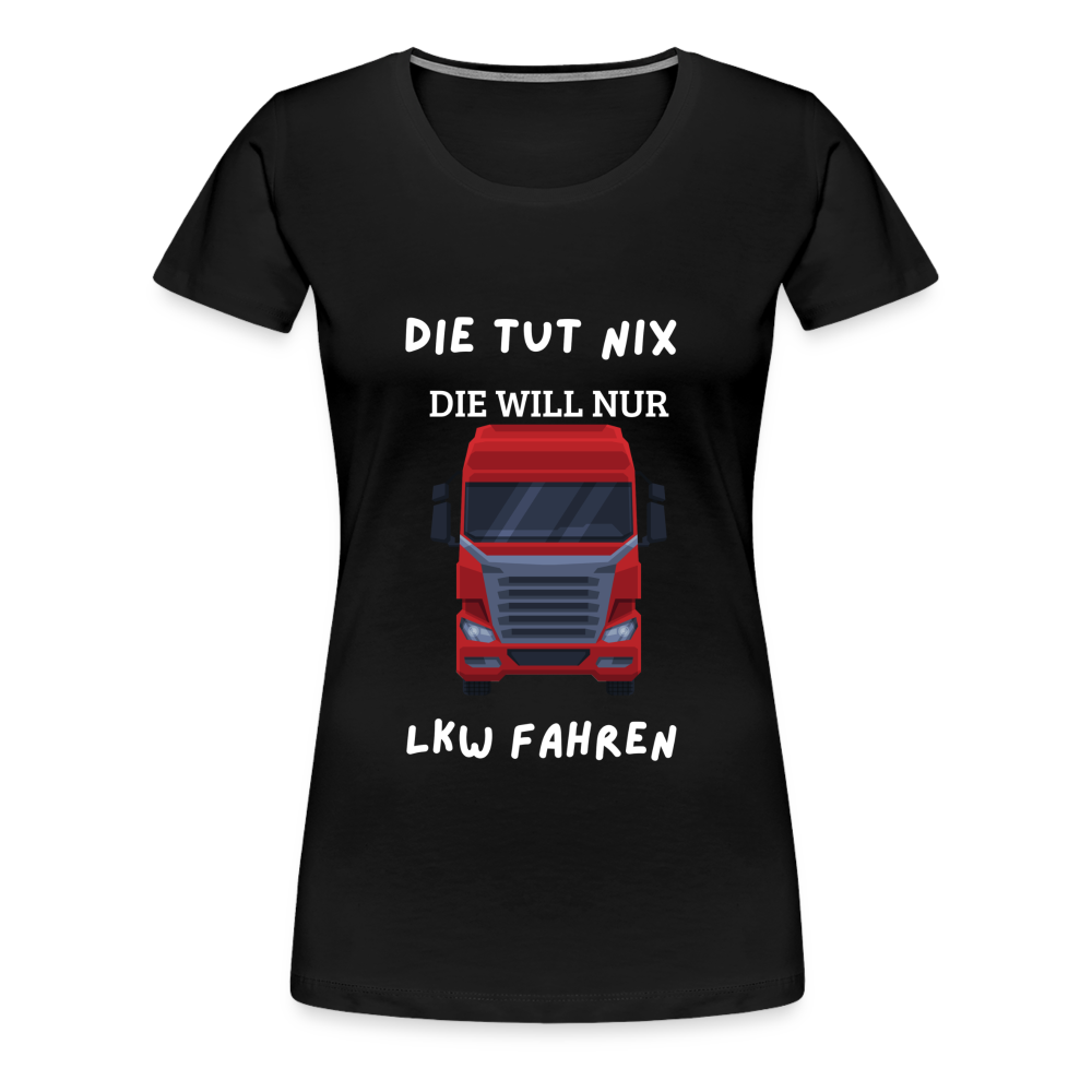 Frauen Premium T-Shirt - LKW Spruch die will nur - Schwarz