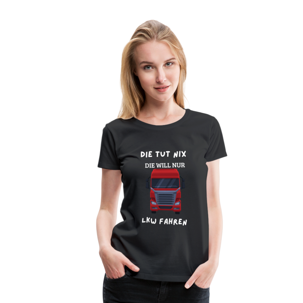 Frauen Premium T-Shirt - LKW Spruch die will nur - Schwarz