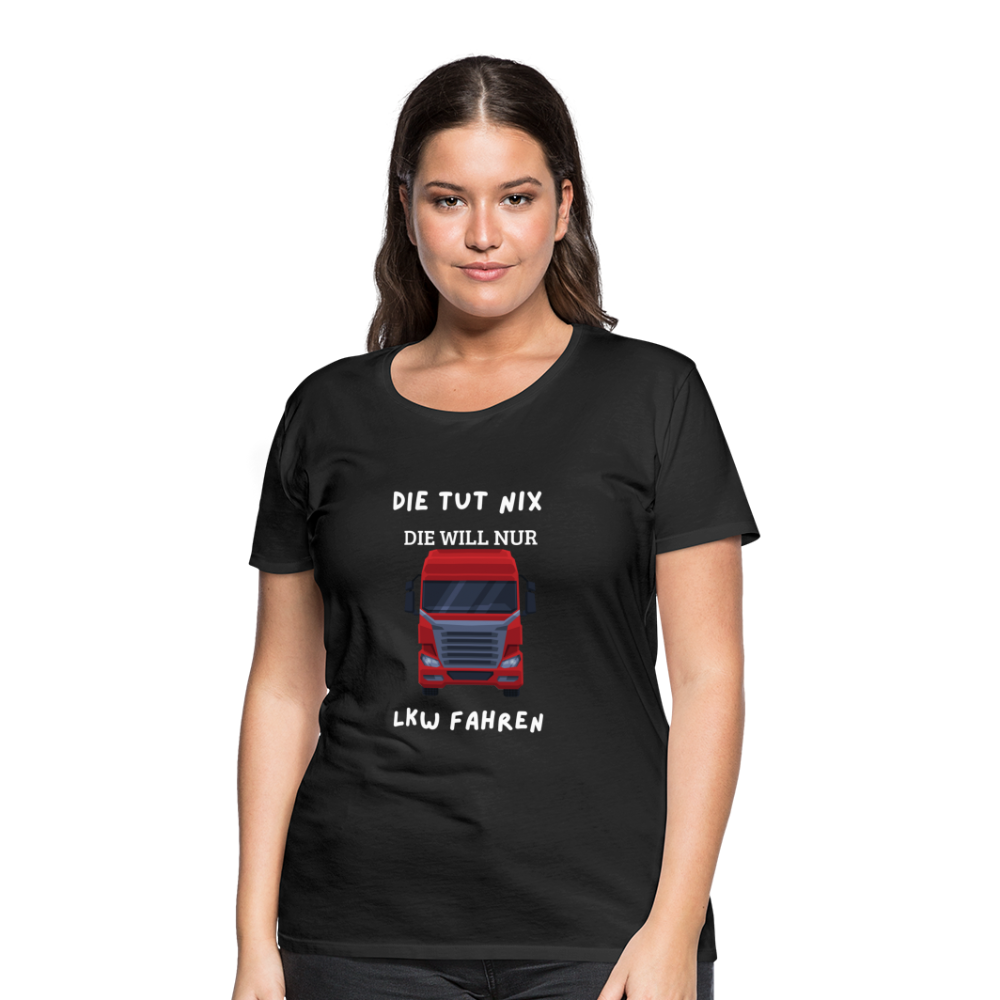 Frauen Premium T-Shirt - LKW Spruch die will nur - Schwarz