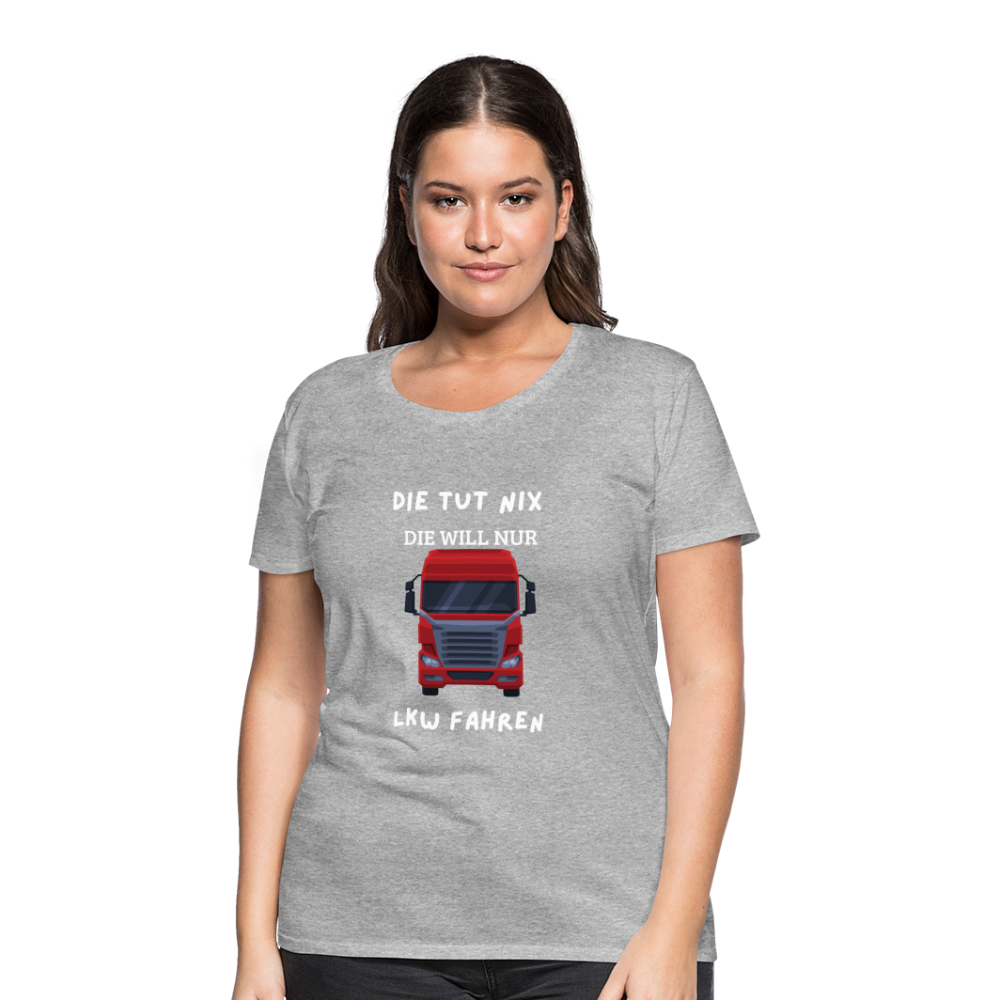 Frauen Premium T-Shirt - LKW Spruch die will nur - Grau meliert