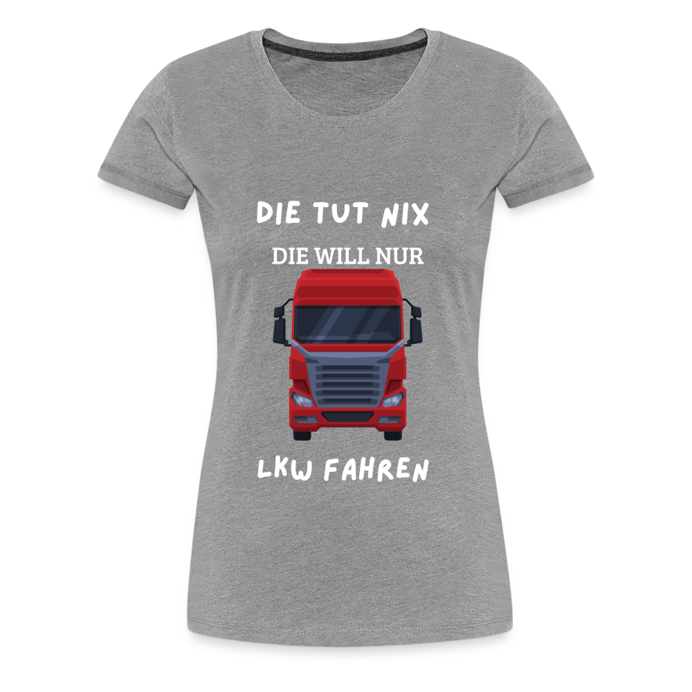 Frauen Premium T-Shirt - LKW Spruch die will nur - Grau meliert