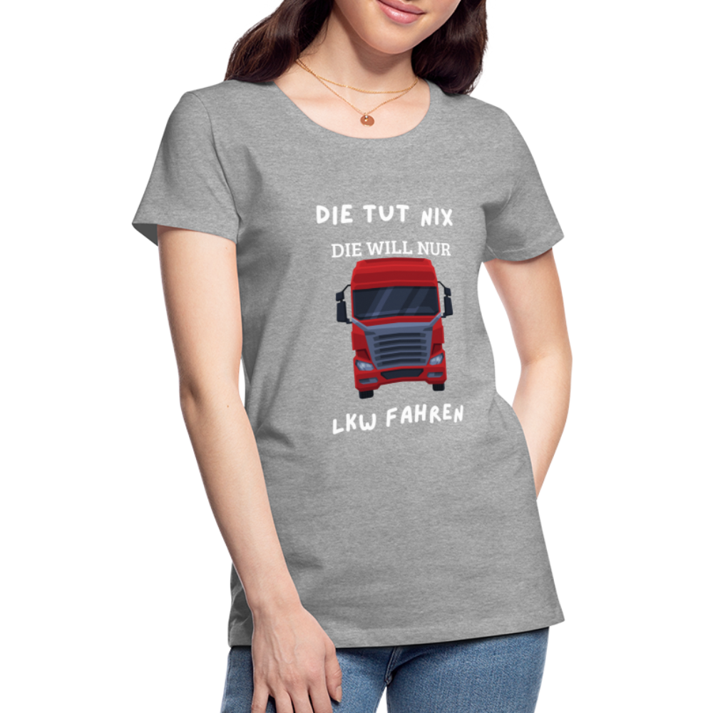 Frauen Premium T-Shirt - LKW Spruch die will nur - Grau meliert