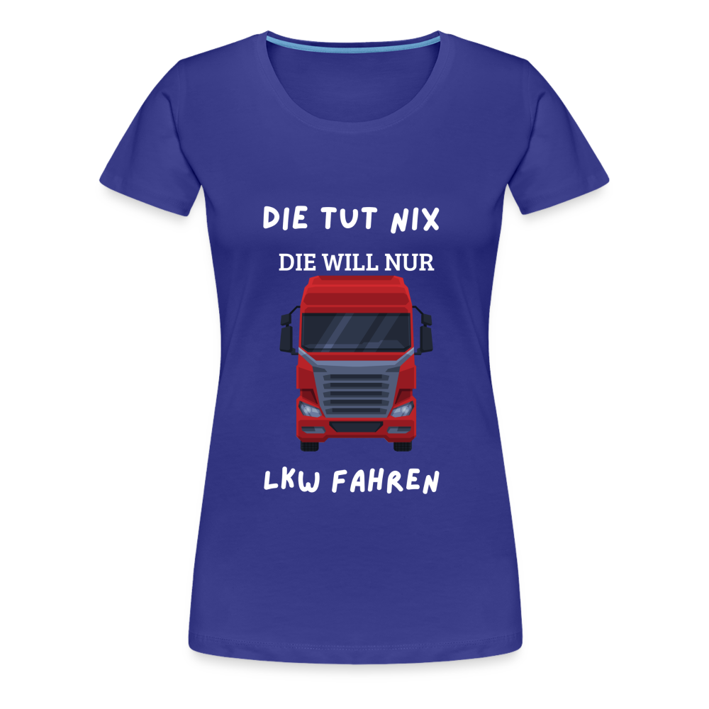 Frauen Premium T-Shirt - LKW Spruch die will nur - Königsblau