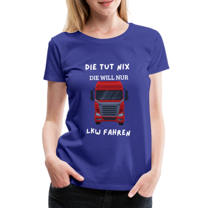 Frauen Premium T-Shirt - LKW Spruch die will nur - Königsblau