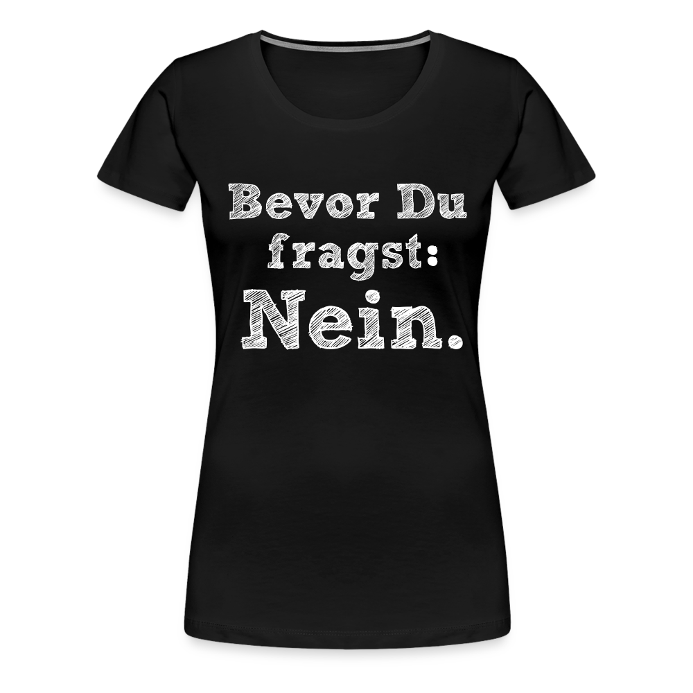 Frauen Premium T-Shirt - Bevor du fragst - Schwarz