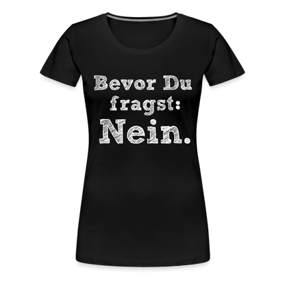 Frauen Premium T-Shirt - Bevor du fragst - Schwarz