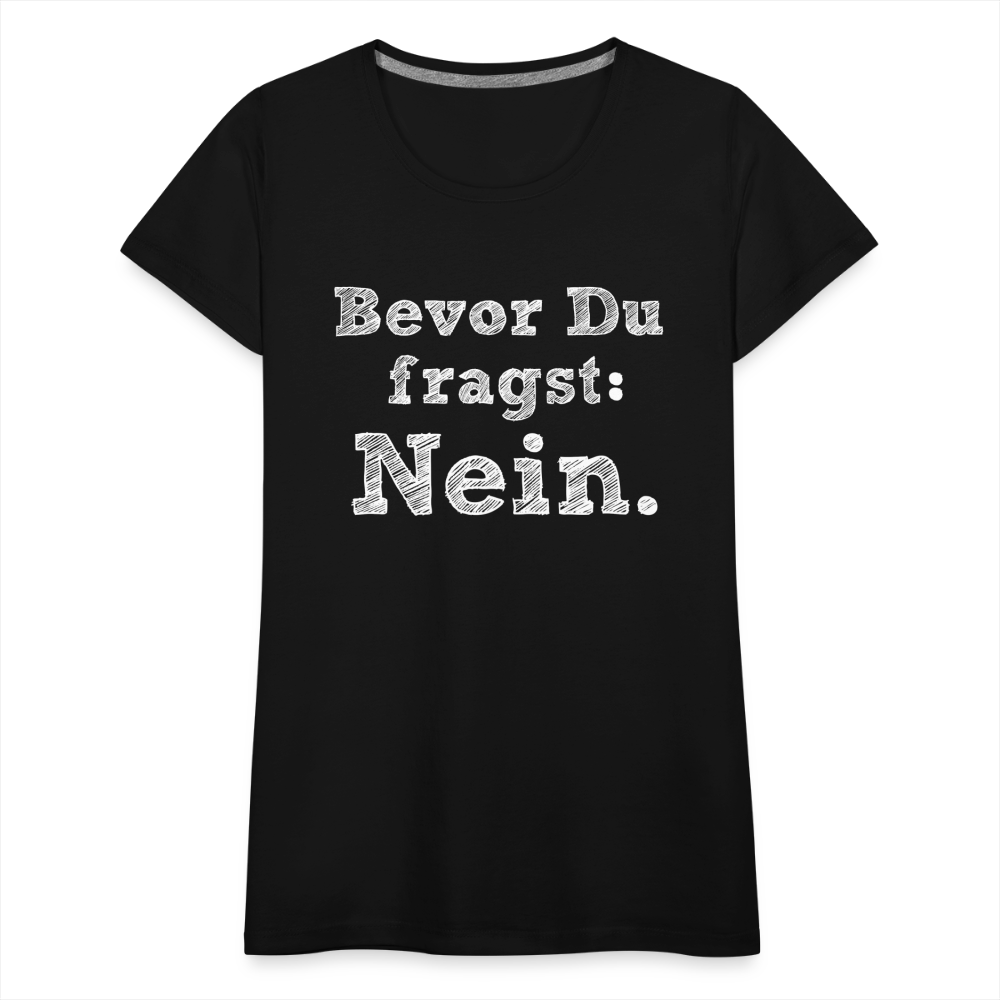 Frauen Premium T-Shirt - Bevor du fragst - Schwarz