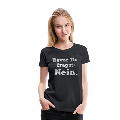 Frauen Premium T-Shirt - Bevor du fragst - Schwarz