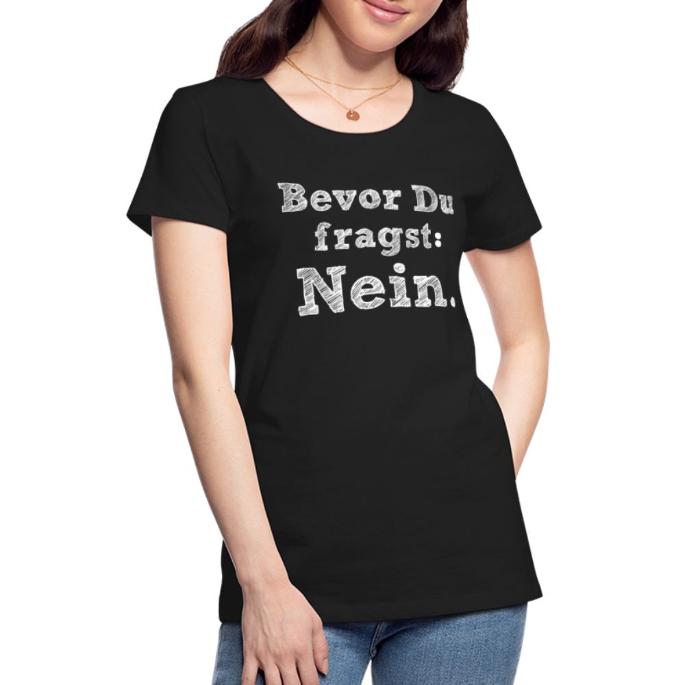 Frauen Premium T-Shirt - Bevor du fragst - Schwarz