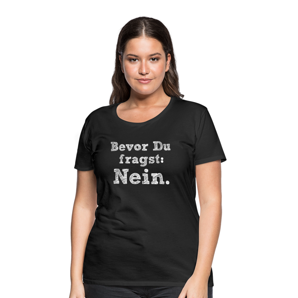 Frauen Premium T-Shirt - Bevor du fragst - Schwarz