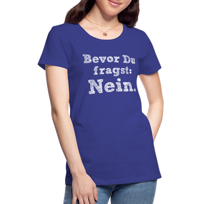 Frauen Premium T-Shirt - Bevor du fragst - Königsblau