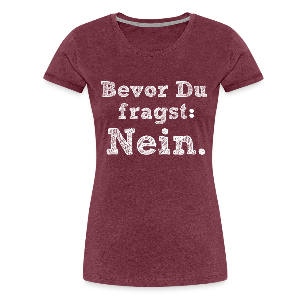 Frauen Premium T-Shirt - Bevor du fragst - Bordeauxrot meliert