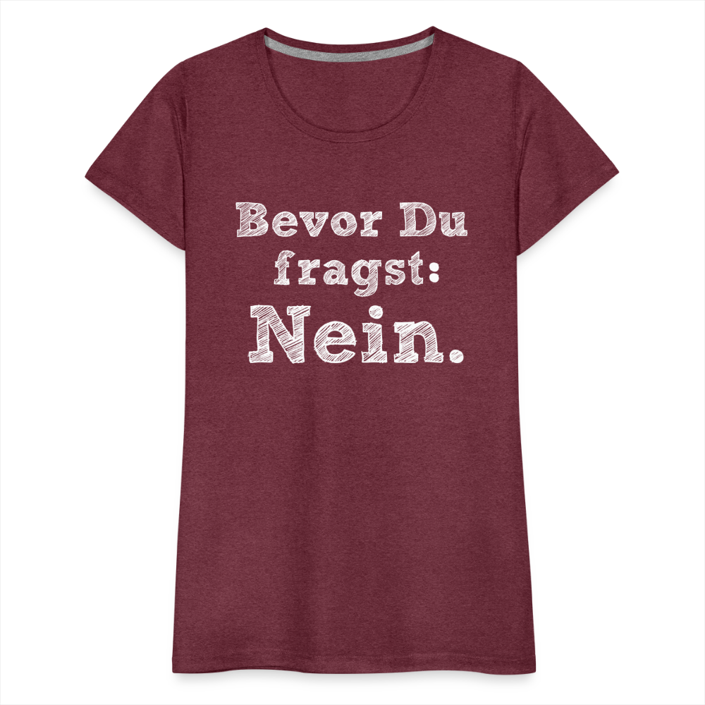 Frauen Premium T-Shirt - Bevor du fragst - Bordeauxrot meliert