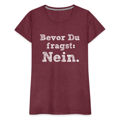 Frauen Premium T-Shirt - Bevor du fragst - Bordeauxrot meliert