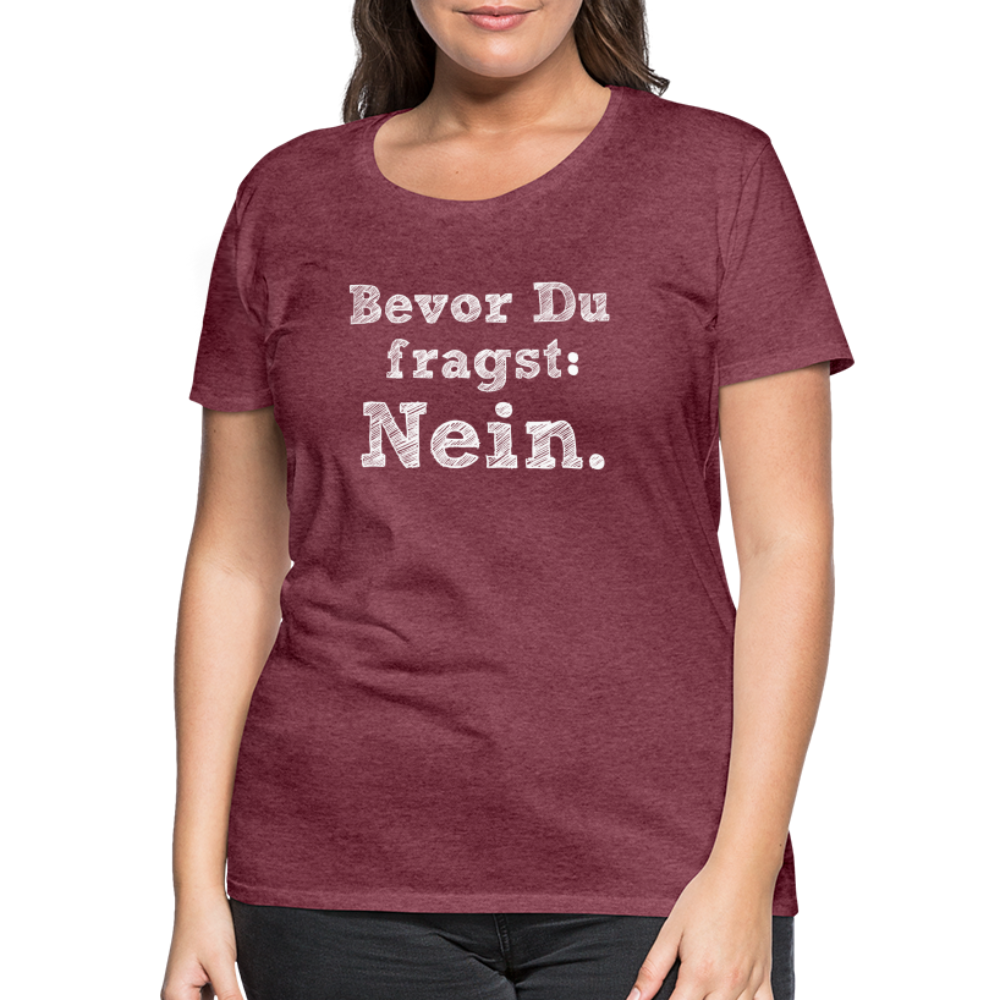 Frauen Premium T-Shirt - Bevor du fragst - Bordeauxrot meliert