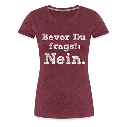 Frauen Premium T-Shirt - Bevor du fragst - Bordeauxrot meliert