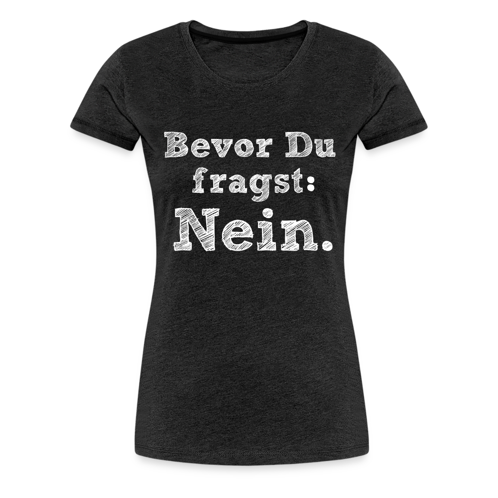 Frauen Premium T-Shirt - Bevor du fragst - Anthrazit