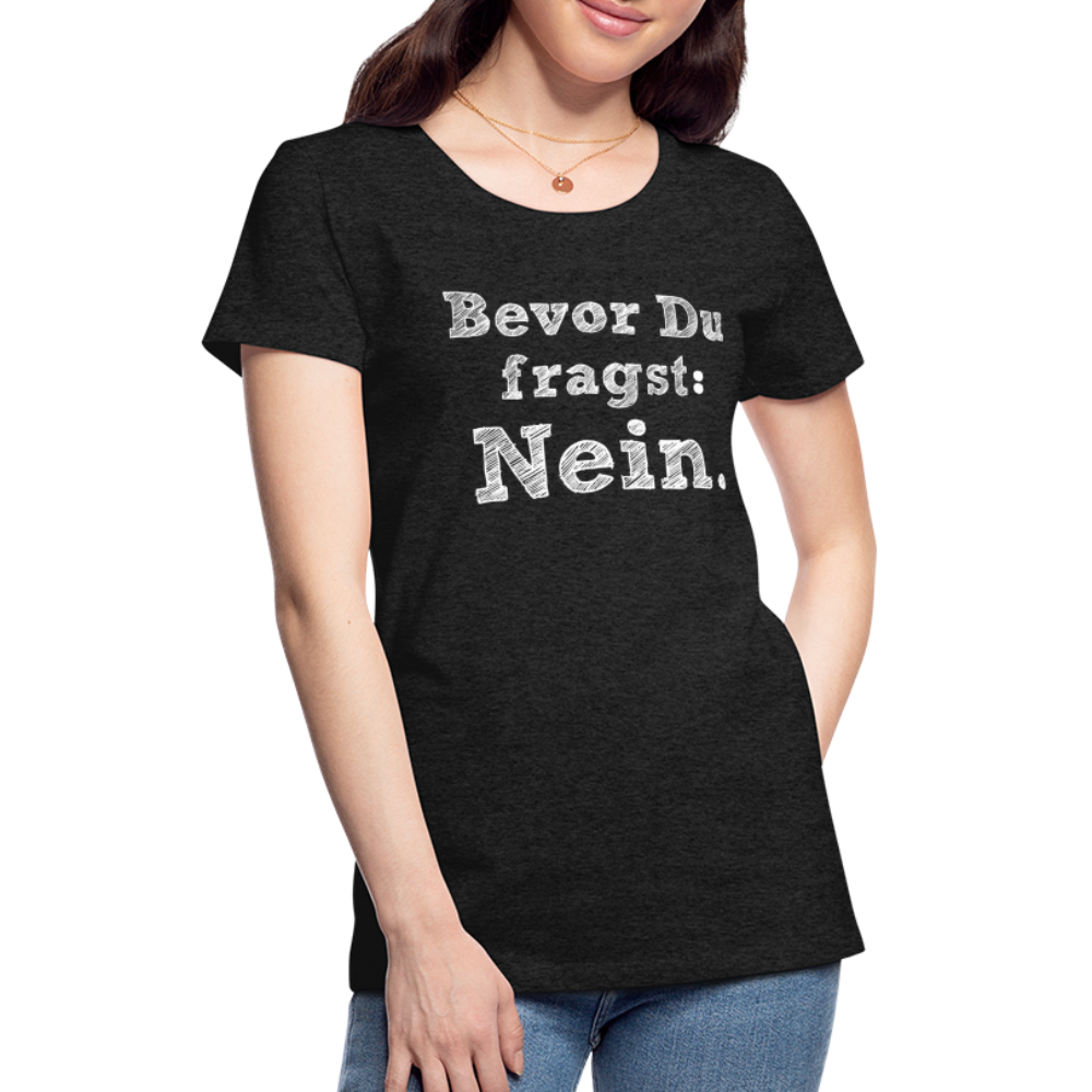 Frauen Premium T-Shirt - Bevor du fragst - Anthrazit