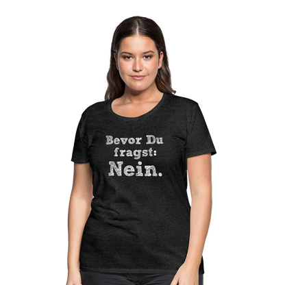 Frauen Premium T-Shirt - Bevor du fragst - Anthrazit