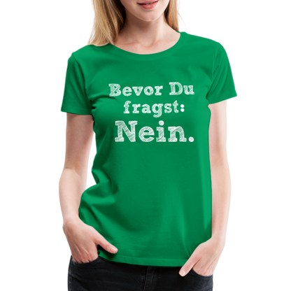 Frauen Premium T-Shirt - Bevor du fragst - Kelly Green