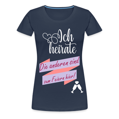 Frauen Premium T-Shirt - JGA Ich heirate - die anderen sind zum Feier hier! - Navy