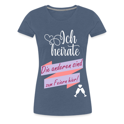 Frauen Premium T-Shirt - JGA Ich heirate - die anderen sind zum Feier hier! - Blau meliert