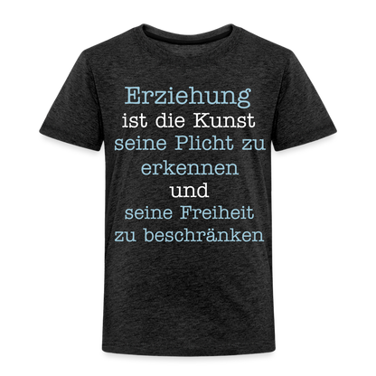 Kinder Premium T-Shirt - Erziehung ist die Kunst seine Pflicht zu erkennen und seine Freiheit zu beschränken Spruch - Anthrazit