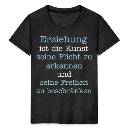 Kinder Premium T-Shirt - Erziehung ist die Kunst seine Pflicht zu erkennen und seine Freiheit zu beschränken Spruch - Anthrazit