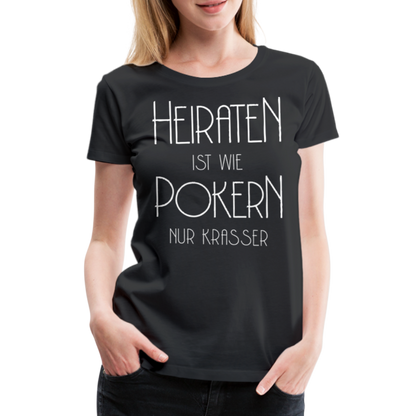 Frauen Premium T-Shirt - Heiraten ist wie pokern nur krasser ! Spruch Design - Schwarz