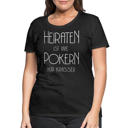 Frauen Premium T-Shirt - Heiraten ist wie pokern nur krasser ! Spruch Design - Schwarz