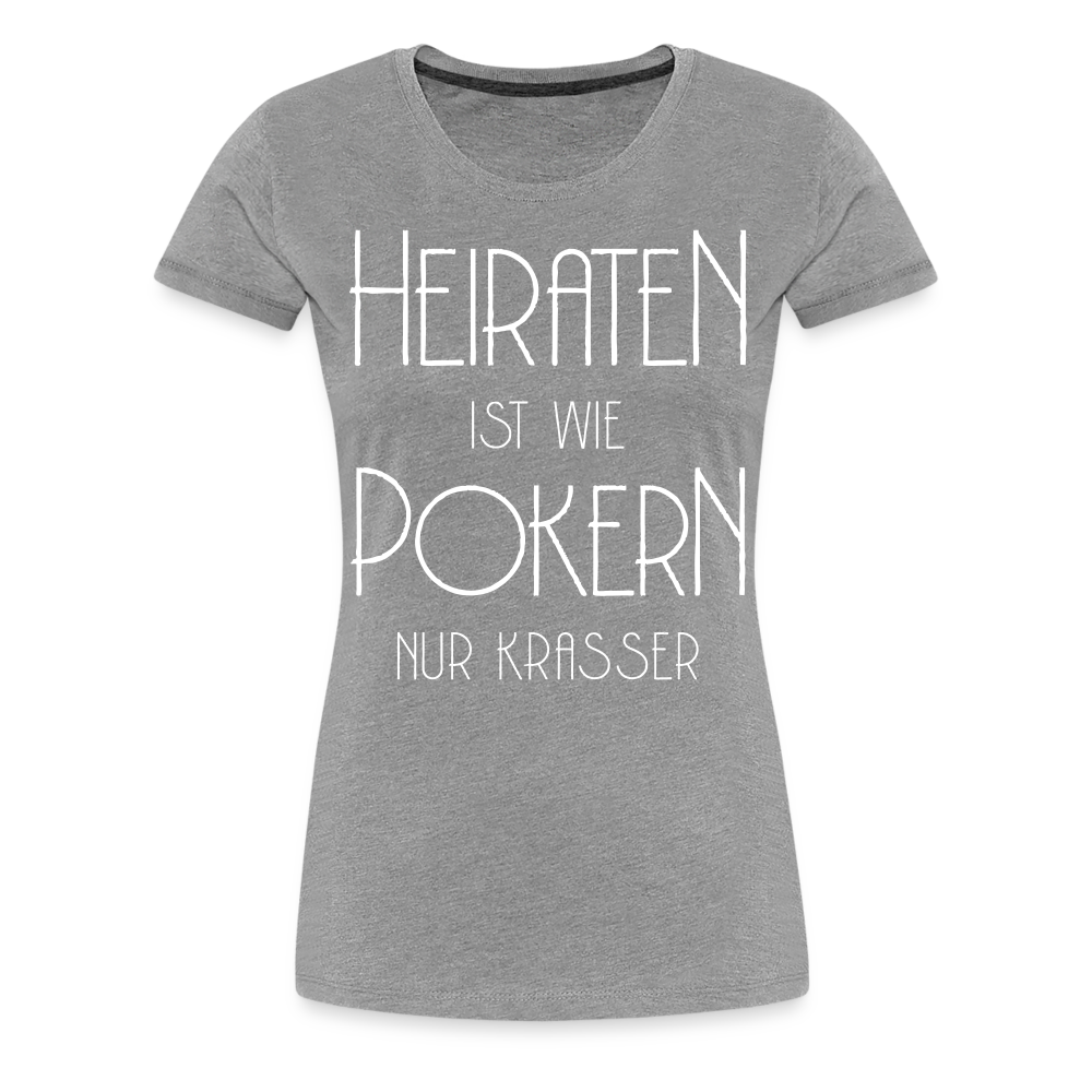 Frauen Premium T-Shirt - Heiraten ist wie pokern nur krasser ! Spruch Design - Grau meliert