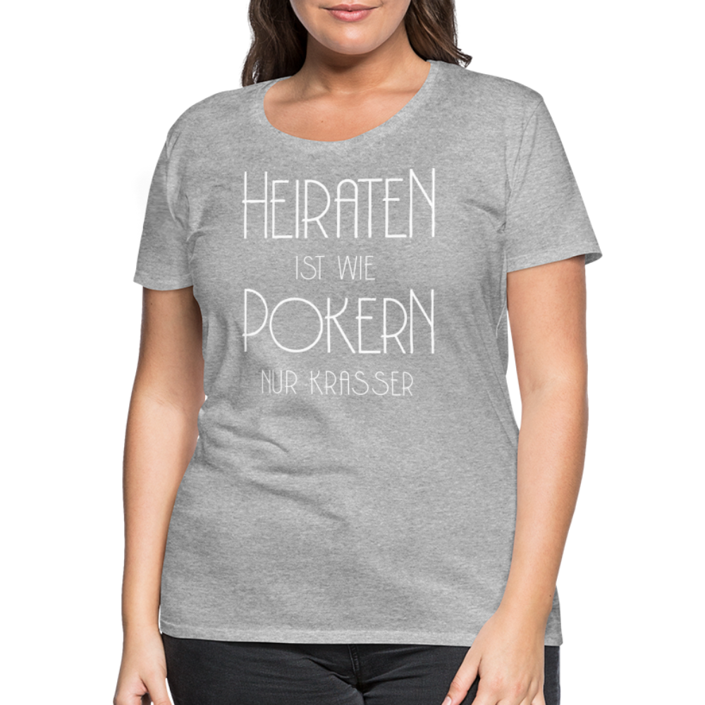 Frauen Premium T-Shirt - Heiraten ist wie pokern nur krasser ! Spruch Design - Grau meliert