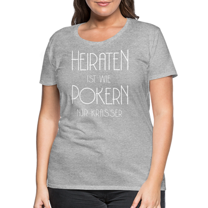 Frauen Premium T-Shirt - Heiraten ist wie pokern nur krasser ! Spruch Design - Grau meliert