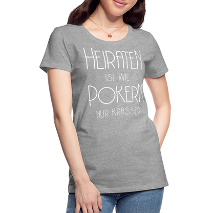 Frauen Premium T-Shirt - Heiraten ist wie pokern nur krasser ! Spruch Design - Grau meliert