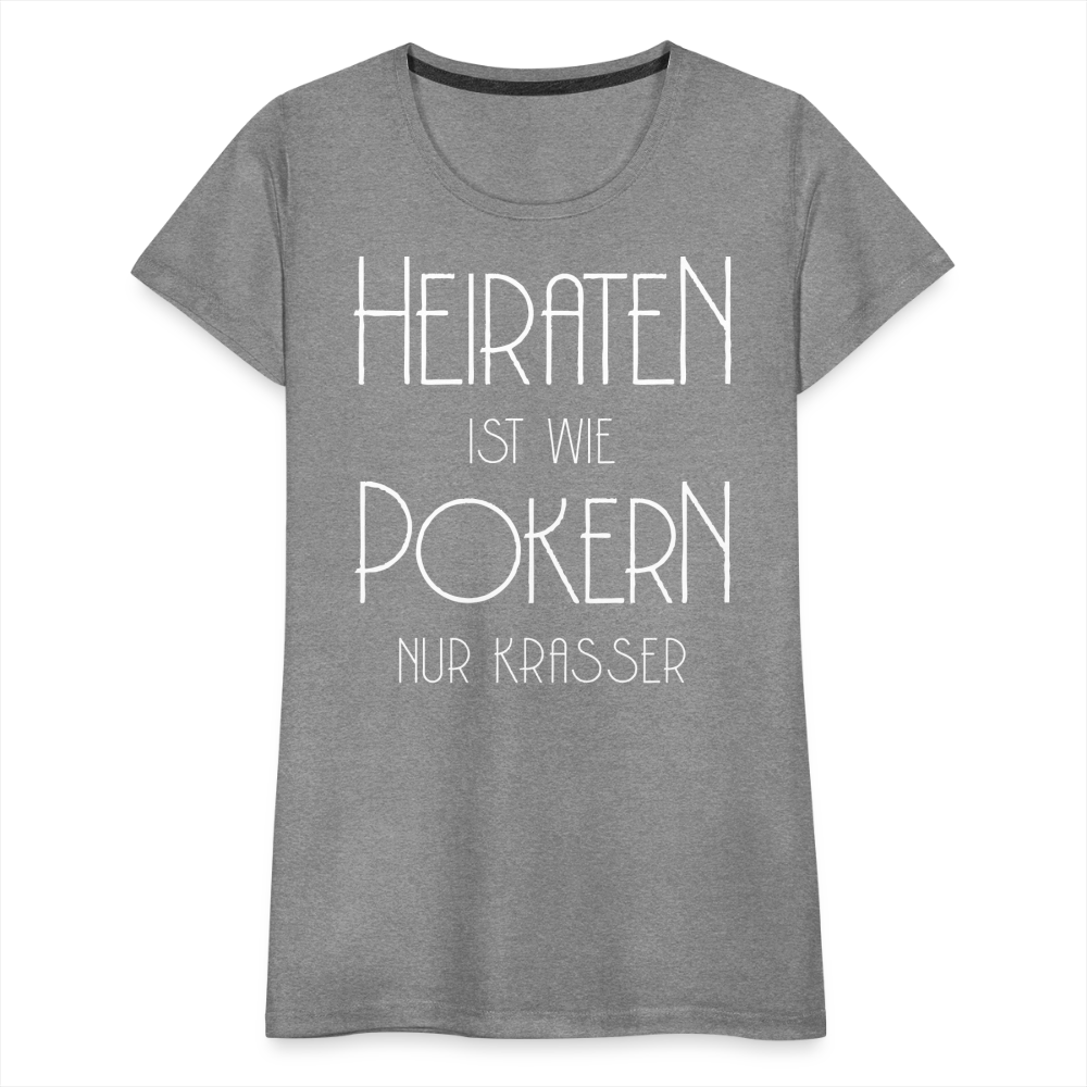 Frauen Premium T-Shirt - Heiraten ist wie pokern nur krasser ! Spruch Design - Grau meliert