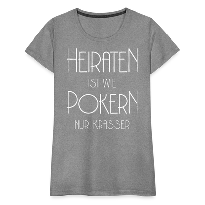 Frauen Premium T-Shirt - Heiraten ist wie pokern nur krasser ! Spruch Design - Grau meliert