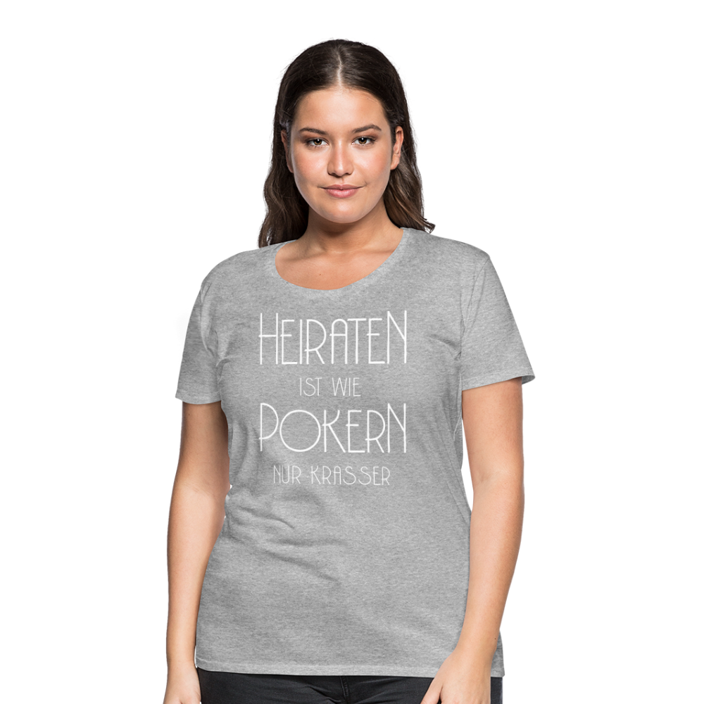 Frauen Premium T-Shirt - Heiraten ist wie pokern nur krasser ! Spruch Design - Grau meliert