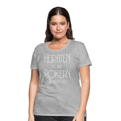 Frauen Premium T-Shirt - Heiraten ist wie pokern nur krasser ! Spruch Design - Grau meliert