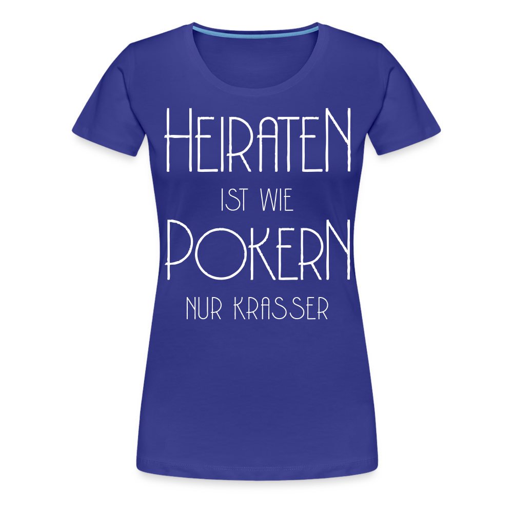 Frauen Premium T-Shirt - Heiraten ist wie pokern nur krasser ! Spruch Design - Königsblau