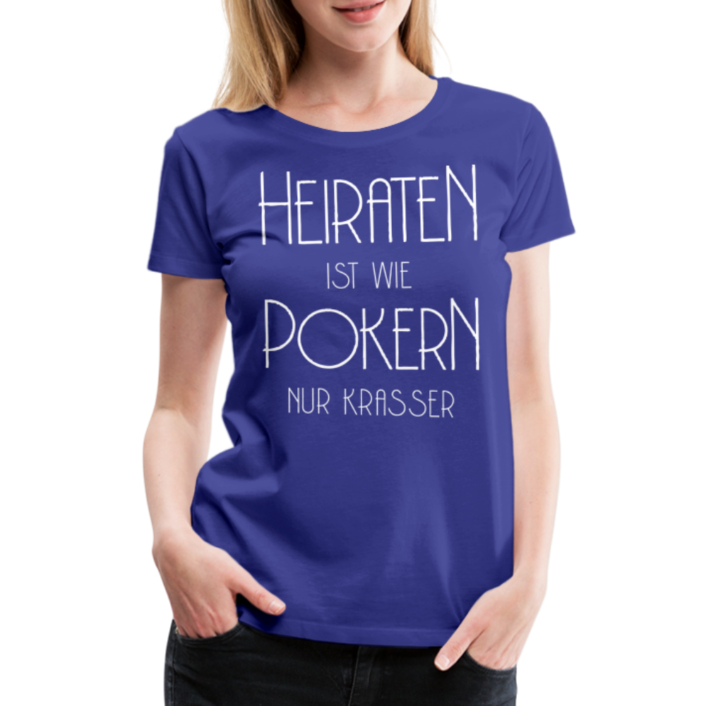 Frauen Premium T-Shirt - Heiraten ist wie pokern nur krasser ! Spruch Design - Königsblau