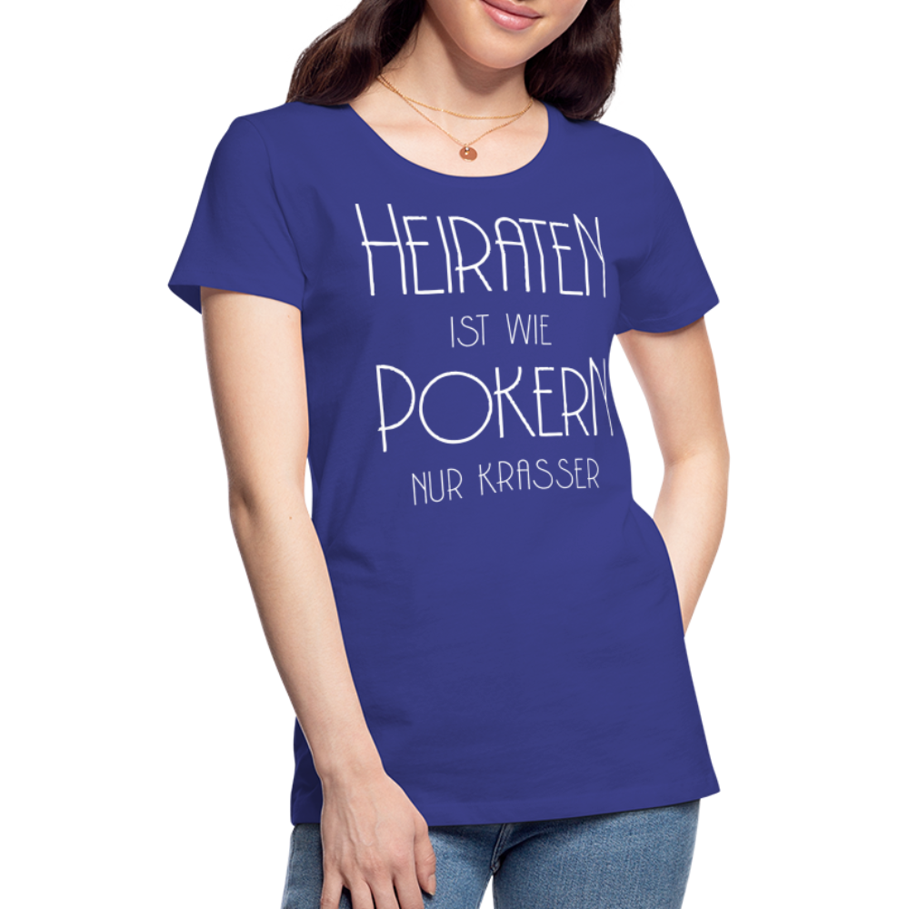 Frauen Premium T-Shirt - Heiraten ist wie pokern nur krasser ! Spruch Design - Königsblau