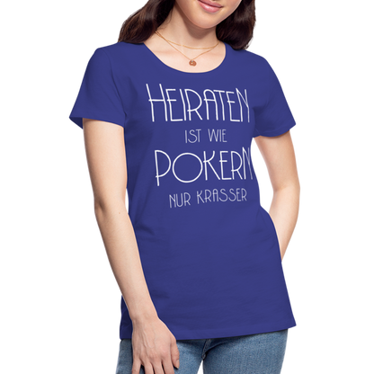 Frauen Premium T-Shirt - Heiraten ist wie pokern nur krasser ! Spruch Design - Königsblau