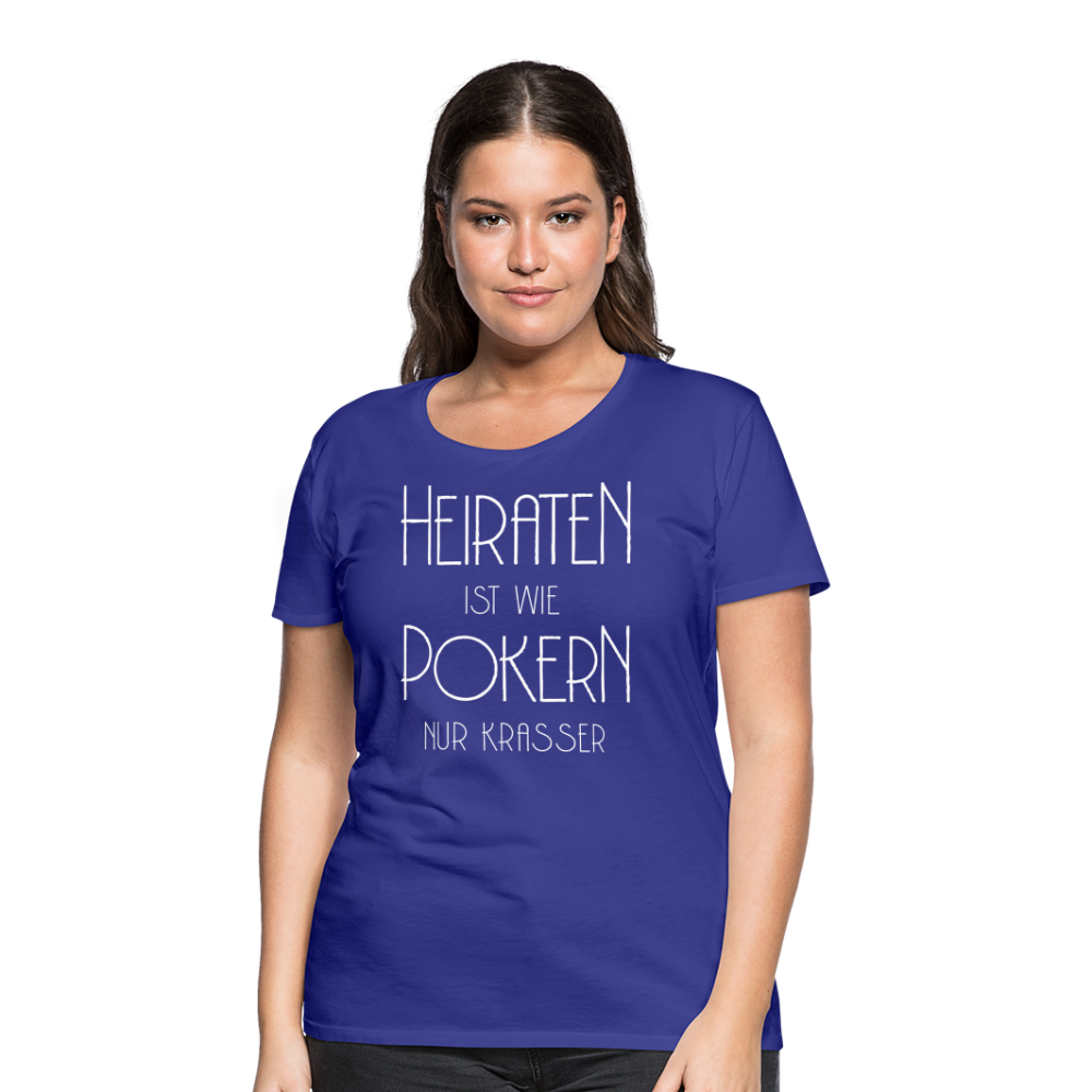 Frauen Premium T-Shirt - Heiraten ist wie pokern nur krasser ! Spruch Design - Königsblau