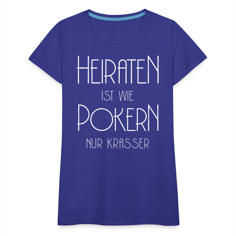 Frauen Premium T-Shirt - Heiraten ist wie pokern nur krasser ! Spruch Design - Königsblau