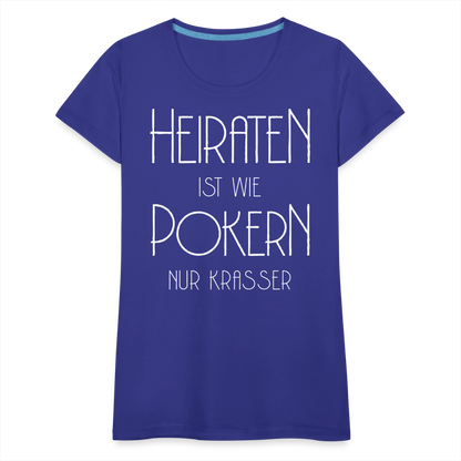 Frauen Premium T-Shirt - Heiraten ist wie pokern nur krasser ! Spruch Design - Königsblau