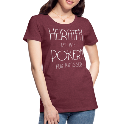 Frauen Premium T-Shirt - Heiraten ist wie pokern nur krasser ! Spruch Design - Bordeauxrot meliert